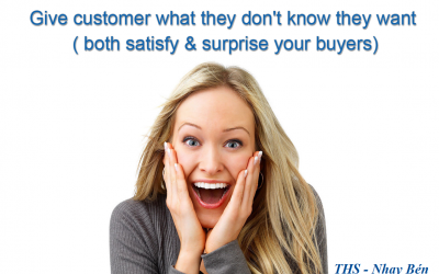 Give customer what they don’t know they want ( both satisfy & surprise your buyers)
