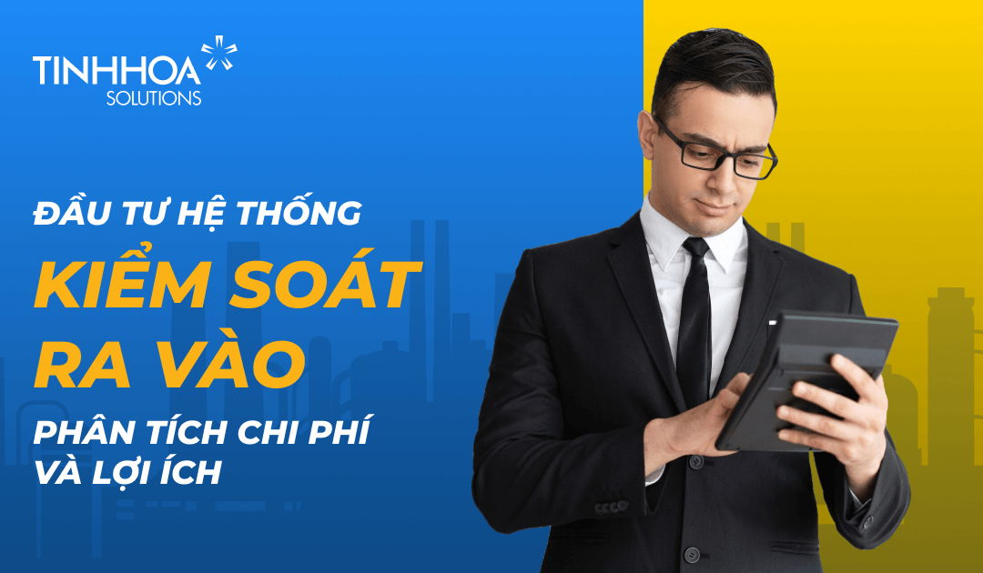 Phân Tích Chi Phí và Lợi Ích Khi Đầu Tư Hệ Thống Kiểm Soát Ra Vào Hiện Đại