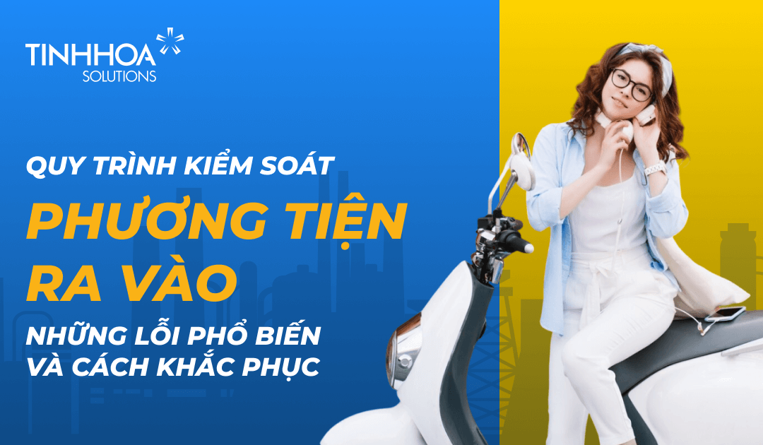 Quy Trình Kiểm Soát Phương Tiện Ra Vào Nhà Máy: Những Lỗi Phổ Biến Và Cách Khắc Phục