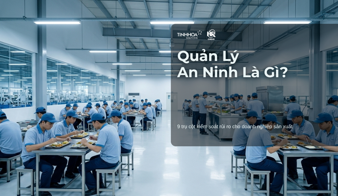 Quản lý an ninh là gì? 9 trụ cột giúp doanh nghiệp sản xuất kiểm soát rủi ro và vận hành an toàn